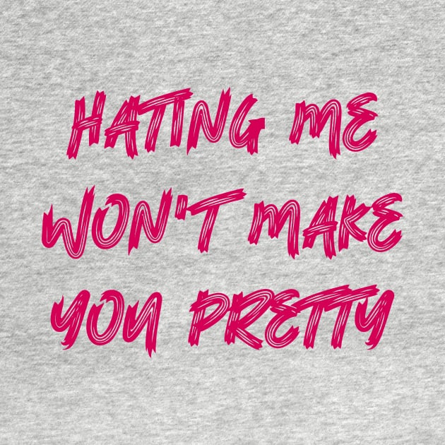 Hating Me Won't Make You Pretty by colorsplash